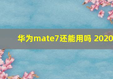 华为mate7还能用吗 2020